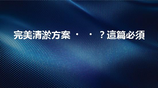 完美清淤方案？這篇必須收藏！